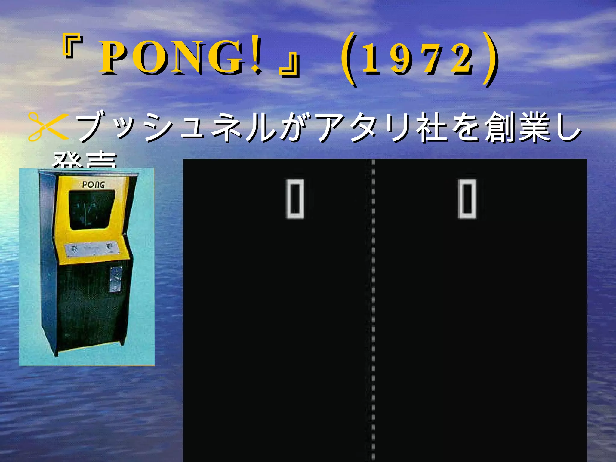 『 PONG! 』 (1972) ブッシュネルがアタリ社を創業し発売。 
