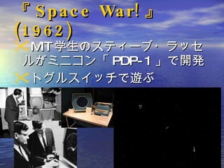『 Space War! 』 (1962) MIT 学生のスティーブ・ラッセルがミニコン「 PDP-1 」で開発 トグルスイッチで遊ぶ 