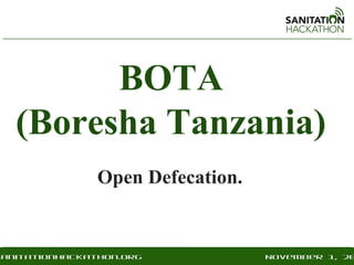 BOTA
   (Boresha Tanzania)
                Open Defecation.


sanitationhackathon.org
 nitationhackathon.org             November 1, 20
                                   December 2,
 