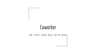 Coworker
4팀 : 이관석, 고원재, 윤동근, 정우혁, 홍윤표
 