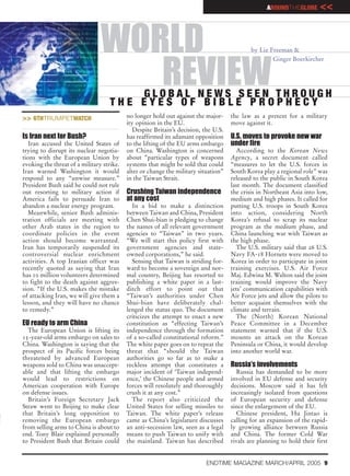 AROUNDTHEGLOBE       <<


                                WORLD                                                        by Liz Freeman &
                                                                                                     Ginger Boerkircher


                                   REVIEW
                                        GLOBAL NEWS SEEN THROUGH
                                    THE EYES OF BIBLE PROPHECY
>> 6THTRUMPETWATCH                         no longer hold out against the major-     the law as a pretext for a military
                                           ity opinion in the EU.                    move against it.
                                              Despite Britain’s decision, the U.S.
Is Iran next for Bush?                     has reaffirmed its adamant opposition     U.S. moves to provoke new war
   Iran accused the United States of       to the lifting of the EU arms embargo     under fire
trying to disrupt its nuclear negotia-     on China. Washington is concerned            According to the Korean News
tions with the European Union by           about “particular types of weapons        Agency, a secret document called
evoking the threat of a military strike.   systems that might be sold that could     “measures to let the U.S. forces in
Iran warned Washington it would            alter or change the military situation”   South Korea play a regional role” was
respond to any “unwise measure.”           in the Taiwan Strait.                     released to the public in South Korea
President Bush said he could not rule                                                last month. The document classified
out resorting to military action if        Crushing Taiwan independence              the crisis in Northeast Asia into low,
America fails to persuade Iran to          at any cost                               medium and high phases. It called for
abandon a nuclear energy program.            In a bid to make a distinction          putting U.S. troops in South Korea
   Meanwhile, senior Bush adminis-         between Taiwan and China, President       into action, considering North
tration officials are meeting with         Chen Shui-bian is pledging to change      Korea’s refusal to scrap its nuclear
other Arab states in the region to         the names of all relevant government      program as the medium phase, and
coordinate policies in the event           agencies to “Taiwan” in two years.        China launching war with Taiwan as
action should become warranted.            “We will start this policy first with     the high phase.
Iran has temporarily suspended its         government agencies and state-               The U.S. military said that 26 U.S.
controversial nuclear enrichment           owned corporations,” he said.             Navy FA-18 Hornets were moved to
activities. A top Iranian officer was        Sensing that Taiwan is striding for-    Korea in order to participate in joint
recently quoted as saying that Iran        ward to become a sovereign and nor-       training exercises. U.S. Air Force
has 10 million volunteers determined       mal country, Beijing has resorted to      Maj. Edwina M. Walton said the joint
to fight to the death against aggres-      publishing a white paper in a last-       training would improve the Navy
sion. “If the U.S. makes the mistake       ditch effort to point out that            jets’ communication capabilities with
of attacking Iran, we will give them a     “Taiwan’s authorities under Chen          Air Force jets and allow the pilots to
lesson, and they will have no chance       Shui-bian have deliberately chal-         better acquaint themselves with the
to remedy.”                                lenged the status quo. The document       climate and terrain.
                                           criticizes the attempt to enact a new        The (North) Korean National
EU ready to arm China                      constitution as “effecting Taiwan’s       Peace Committee in a December
  The European Union is lifting its        independence through the formation        statement warned that if the U.S.
15-year-old arms embargo on sales to       of a so-called constitutional reform.”    mounts an attack on the Korean
China. Washington is saying that the       The white paper goes on to repeat the     Peninsula or China, it would develop
prospect of its Pacific forces being       threat that “should the Taiwan            into another world war.
threatened by advanced European            authorities go so far as to make a
weapons sold to China was unaccept-        reckless attempt that constitutes a       Russia’s involvements
able and that lifting the embargo          major incident of ‘Taiwan independ-         Russia has demanded to be more
would lead to restrictions on              ence,’ the Chinese people and armed       involved in EU defense and security
American cooperation with Europe           forces will resolutely and thoroughly     decisions. Moscow said it has felt
on defense issues.                         crush it at any cost.”                    increasingly isolated from questions
  Britain’s Foreign Secretary Jack           The report also criticized the          of European security and defense
Straw went to Beijing to make clear        United States for selling missiles to     since the enlargement of the EU.
that Britain’s long opposition to          Taiwan. The white paper’s release           Chinese president, Hu Jintao is
removing the European embargo              came as China’s legislature discusses     calling for an expansion of the rapid-
from selling arms to China is about to     an anti-secession law, seen as a legal    ly growing alliance between Russia
end. Tony Blair explained personally       means to push Taiwan to unify with        and China. The former Cold War
to President Bush that Britain could       the mainland. Taiwan has described        rivals are planning to hold their first


                                                                           ENDTIME MAGAZINE MARCH/APRIL 2005 9
 