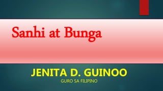 Sanhi at Bunga
JENITA D. GUINOO
GURO SA FILIPINO
 