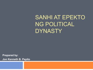 SANHI AT EPEKTO
NG POLITICAL
DYNASTY
Prepared by:
Jon Kenneth B. Pepito
 