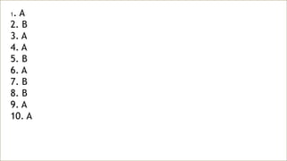 1. A
2. B
3. A
4. A
5. B
6. A
7. B
8. B
9. A
10. A
 