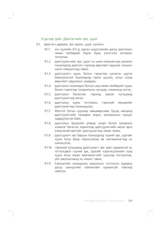 ÈÐÃÝÄÝÄ ÇÎÐÈÓËÑÀÍ ÃÀÐÛÍ ÀÂËÀÃÀ 159
9 ä¿ãýýð ç¿éë. Äààòãàã÷èéí ýðõ, ¿¿ðýã
9.1. Äààòãàã÷ äàðààõü ýðõ ýäýëæ, ¿¿ðýã õ¿ëýýíý:
9.1.1. ýíý õóóëèéí 8.5-ä çààñàí ¿íäýñëýëèéí äàãóó äààòãàëûí
íºõºí òºëáºðèéã á¿ðýí áóþó õýñýã÷ëýí îëãîõîîñ
òàòãàëçàõ;
9.1.2. äààòãóóëàã÷èéí ýðõ, ¿¿ðýã íü øèíý ýçýìøèã÷èä øèëæèõ
òîõèîëäîëä äààòãàã÷ ãýðýýíä ººð÷ëºëò îðóóëàõ ñàíàëûã
øèíý ýçýìøèã÷èä òàâèõ;
9.1.3. äààòãóóëàã÷ õóóëü áîëîí ãýðýýãýýð õ¿ëýýñýí ¿¿ðãýý
áèåë¿¿ëýýã¿é òîõèîëäîëä ãýðýýã öóöëàõ, ýñõ¿ë ò¿¿íä
ººð÷ëºëò îðóóëàõûã øààðäàõ;
9.1.4. äààòãàëûí òîõèîëäîë áîëñîí ¿åä íºõºí òºëáºðèéã õóóëü
áîëîí ãýðýýãýýð òîõèðîëöñîí õóãàöàà, õýìæýýíä îëãîõ;
9.1.5. äààòãàëûí áàòàëãààã ãýðýýíä çààñàí õóãàöààíä
äààòãóóëàã÷èä îëãîõ;
9.1.6. äààòãàëûí õóóëü òîãòîîìæ, ãýðýýíèé íºõöºëèéã
äààòãóóëàã÷èä òàíèëöóóëàõ;
9.1.7. Ìîíãîë Óëñûí õóóëèàð çºâøººðñíººñ áóñàä íºõöºëä
äààòãóóëàã÷èéí òàëààðõè ìýäýý, ìàòåðèàëûí íóóöûã
çàäðóóëàõã¿é áàéõ;
9.1.8. äààòãàëûí ýðñäëèéí óëìààñ ó÷èð÷ áîëîõ õîõèðëûí
õýìæýýã áàãàñãàõ çîðèëãîîð äààòãóóëàã÷èéí àâñàí àðãà
õýìæýýíèé ºðòãèéã äààòãóóëàã÷èä íºõºí òºëºõ;
9.1.9. äààòãóóëàã÷ íàñ áàðñàí òîõèîëäîëä ò¿¿íèé ýðõ, ¿¿ðãèéã
õóóëü ¸ñíû áóþó ãýðýýñëýëýýð ºâ çàëãàìæëàã÷èä íü
øèëæ¿¿ëýõ;
9.1.10. ãýðýýíèé õóãàöààíä äààòãóóëàã÷ ýðõ ç¿éí ÷àäàìæã¿é íü
òîãòîîãäâîë ò¿¿íèé ýðõ, ¿¿ðãèéã õýðýãæ¿¿ëýõèéí òóëä
õóóëü ¸ñíû àñðàí õàìãààëàã÷èéã ø¿¿õýýð òîãòîîëãîæ,
¿éë àæèëëàãààíä íü õÿíàëò òàâèõ;
9.1.11. Ñàíõ¿¿ãèéí çîõèöóóëàõ õîðîîíîîñ òîãòîîñîí æóðìûí
äàãóó ñàíõ¿¿ãèéí òàéëàíãèéí õóðààíãóéã õýâëýëä
íèéòëýõ.
 