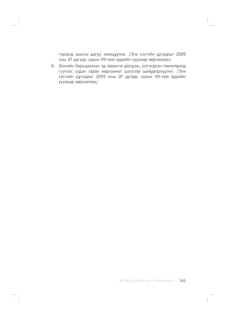 ÈÐÃÝÄÝÄ ÇÎÐÈÓËÑÀÍ ÃÀÐÛÍ ÀÂËÀÃÀ 165
ãýðýýíä çààñíû äàãóó çîõèöóóëíà. /Ýíý õýñãèéí äóãààðûã 2009
îíû 07 äóãààð ñàðûí 09-íèé ºäðèéí õóóëèàð ººð÷èëñºí/
8. Çýýëèéí áàðüöààëñàí ýä õºðºíãº ¿ðýãäýæ, óñòãàãäñàí òîõèîëäîëä
ò¿¿íýýñ ¿¿äýí ãàðàõ ìàðãààíûã ø¿¿õýýð øèéäâýðë¿¿ëíý. /Ýíý
õýñãèéí äóãààðûã 2009 îíû 07 äóãààð ñàðûí 09-íèé ºäðèéí
õóóëèàð ººð÷èëñºí/
 