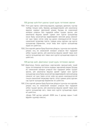 ÈÐÃÝÄÝÄ ÇÎÐÈÓËÑÀÍ ÃÀÐÛÍ ÀÂËÀÃÀ 169
158 äóãààð ç¿éë.¯íýò öààñíû òóõàé õóóëü òîãòîîìæ çºð÷èõ
158.1. ¯íýò öààñ ãàðãàõ, ã¿éëãýýíä îðóóëàõ, õóäàëäàõ, àðèëæèõ, ò¿¿ãýýð
òºëáºð òîîöîî õèéõ, áðîêåð, äèëåðäèëëåðèéí ¿éë àæèëëàãàà
ÿâóóëàõ æóðìûã çºð÷ñºíèé óëìààñ áóñäàä èõ õýìæýýíèé
õîõèðîë ó÷èðñàí áîë òîäîðõîé àëáàí òóøààë ýðõëýõ, ¿éë
àæèëëàãàà ÿâóóëàõ ýðõèéã ãóðâàí æèë õ¿ðòýë õóãàöààãààð
õàñàõ áóþó õàñàõã¿éãýýð õºäºëìºðèéí õºëñíèé äîîä õýìæýýã
íýã çóóí òàâèí íýãýýñ õî¸ð çóó äàõèí íýìýãä¿¿ëñýíòýé òýíöýõ
õýìæýýíèé òºãðºãººð òîðãîõ, ãóðâààñ äýýø çóðãààí ñàð õ¿ðòýë
õóãàöààãààð áàðèâ÷ëàõ, ýñõ¿ë õî¸ð æèë õ¿ðòýë õóãàöààãààð
õîðèõ ÿë øèéòãýíý.
158.2.Ýíý õýðãèéã äàâòàí áóþó á¿ëýãëýæ ¿éëäñýí, ò¿¿í÷ëýí ýíý õýðãèéí
óëìààñ îíö èõ õýìæýýíèé õîõèðîë ó÷èðñàí áîë òîäîðõîé
àëáàí òóøààë ýðõëýõ, ¿éë àæèëëàãàà ÿâóóëàõ ýðõèéã òàâàí æèë
õ¿ðòýë õóãàöààãààð õàñ÷ òàâàí æèë õ¿ðòýë õóãàöààãààð õîðèõ ÿë
øèéòãýíý.
1581
ä¿ãýýð ç¿éë. Äààòãàëûí òóõàé õóóëü òîãòîîìæ çºð÷èõ
1581
.1.Äààòãàëûí áîëîí äààòãàëûí ìýðãýæëèéí îðîëöîã÷èéí òóõàé
õóóëü òîãòîîìæîîð òîãòîîñîí æóðìûã çºð÷ñºíèé óëìààñ áóñäàä
èõ õýìæýýíèé õîõèðîë ó÷èðñàí áîë òîäîðõîé àëáàí òóøààë
ýðõëýõ, ¿éë àæèëëàãàà ÿâóóëàõ ýðõèéã ãóðâàí æèë õ¿ðòýë
õóãàöààãààð õàñàõ áóþó õàñàõã¿éãýýð õºäºëìºðèéí õºëñíèé äîîä
õýìæýýã íýã çóóí òàâèí íýãýýñ õî¸ð çóó äàõèí íýìýãä¿¿ëñýíòýé
òýíöýõ õýìæýýíèé òºãðºãººð òîðãîõ, ýñõ¿ë ãóðâààñ äýýø çóðãààí
ñàð õ¿ðòýë õóãàöààãààð áàðèâ÷ëàõ ÿë øèéòãýíý.
1581
.2.Ýíý õýðãèéã äàâòàí áóþó á¿ëýãëýæ ¿éëäñýí ò¿¿í÷ëýí ýíý õýðãèéí
óëìààñ îíö èõ õýìæýýíèé õîõèðîë ó÷èðñàí áîë òîäîðõîé
àëáàí òóøààë ýðõëýõ, ¿éë àæèëëàãàà ÿâóóëàõ ýðõèéã òàâàí æèë
õ¿ðòýë õóãàöààãààð õàñ÷, òàâàí æèë õ¿ðòýë õóãàöààãààð õîðèõ
ÿë øèéòãýíý.
/Äýýðõ 1581 ä¿ãýýð ç¿éëèéã 2008 îíû 2 äóãààð ñàðûí 1-íèé
ºäðèéí õóóëèàð íýìñýí/
 