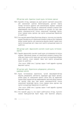 ÑÀÍÕ¯¯ÃÈÉÍ ÕªÒª×170
159 ä¿ãýýð ç¿éë. Àóäèòûí òóõàé õóóëü òîãòîîìæ çºð÷èõ
159.1. Õóóëèéí ýòãýýä, õóâèàðàà àæ àõóé ýðõëýã÷ èðãýíèé ñàíõ¿¿ãèéí
¿éë àæèëëàãààã øàëãàæ áàòàëãààæóóëàõ, ä¿ãíýëò ãàðãàõ
òàëààð òîãòîîñîí àóäèòûí ¿éë àæèëëàãààíû æóðìûã ñàíààòàé
çºð÷ñºíèé óëìààñ áóñäàä èõ õýìæýýíèé õîõèðîë ó÷èðñàí áîë
õºäºëìºðèéí õºëñíèé äîîä õýìæýýã íýã çóóãààñ íýã çóóí òàâü
äàõèí íýìýãä¿¿ëñýíòýé òýíöýõ õýìæýýíèé òºãðºãººð òîðãîõ,
ýñõ¿ë ãóðâààñ äýýø çóðãààí ñàð õ¿ðòýë õóãàöààãààð áàðèâ÷ëàõ
ÿë øèéòãýíý.
159.2.Ýíý õýðãèéã äàâòàí áóþó á¿ëýãëýæ ¿éëäñýí, ò¿¿í÷ëýí ýíý õýðãèéí
óëìààñ áóñäàä îíö èõ õýìæýýíèé õîõèðîë ó÷èðñàí áîë òîäîðõîé
àëáàí òóøààë ýðõëýõ, ¿éë àæèëëàãàà ÿâóóëàõ ýðõèéã ãóðâàí æèë
õ¿ðòýë õóãàöààãààð õàñ÷ òàâàí æèë õ¿ðòýë õóãàöààãààð õîðèõ ÿë
øèéòãýíý.
160 äóãààð ç¿éë. Ýðäýíýñèéí ñàíãèéí òóõàé õóóëü òîãòîîìæ
çºð÷èõ
160.1. Òºðèéí ýðäýíýñèéí ñàíãèéí òóõàé õóóëü òîãòîîìæîîð òîãòîîñîí
æóðìûã çºð÷ñºíèé óëìààñ èõ õýìæýýíèé õîõèðîë ó÷èðñàí áîë
õî¸ð çóóí òàâèí íýãýýñ òàâàí çóóí öàã õ¿ðòýë õóãàöààãààð àëáàäàí
àæèë õèéëãýõ, ýñõ¿ë õî¸ðîîñ òàâàí æèë õ¿ðòýë õóãàöààãààð
õîðèõ ÿë øèéòãýíý.
/Ýíý õýñýãò 2008 îíû 2 äóãààð ñàðûí 1-íèé ºäðèéí õóóëèàð
ººð÷ëºëò îðñîí/
161 ä¿ãýýð ç¿éë. Õîðèãëîñîí ¿éëäâýðëýë, ¿éë÷èëãýý,
õóäàëäàà ýðõëýõ
161.1. Õóóëü òîãòîîìæîîð õîðèãëîñîí, òóñãàé çºâøººðºëòýéãýýð
ÿâóóëàõ ¿éëäâýðëýë, ¿éë÷èëãýý, õóäàëäààã äóð ìýäýí ýðõýëæ,
¿ëýìæ áóþó èõ õýìæýýíèé îðëîãî îëñîí áîë ýä õºðºíãèéã
õóðààõ áóþó õóðààõã¿éãýýð õºäºëìºðèéí õºëñíèé äîîä õýìæýýã
íýã çóóãààñ õî¸ð çóóí òàâü äàõèí íýìýãä¿¿ëñýíòýé òýíöýõ
õýìæýýíèé òºãðºãººð òîðãîõ, ýñõ¿ë ãóðâààñ äýýø çóðãààí ñàð
õ¿ðòýë õóãàöààãààð áàðèâ÷ëàõ ÿë øèéòãýíý.
/Ýíý õýñýãò 2008 îíû 2 äóãààð ñàðûí 1-íèé ºäðèéí õóóëèàð
ººð÷ëºëò îðñîí/
161.2. Ýíý õýðãèéã óðüä íü ýíý õýðýãò øèéòã¿¿ëñýí ýòãýýä, ò¿¿í÷ëýí
çîõèîí áàéãóóëàëòòàé á¿ëýã áóþó ãýìò á¿ëýãëýë ¿éëäñýí,
 
