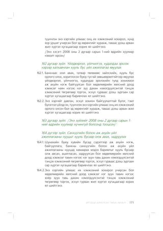 ÈÐÃÝÄÝÄ ÇÎÐÈÓËÑÀÍ ÃÀÐÛÍ ÀÂËÀÃÀ 171
ò¿¿í÷ëýí ýíý õýðãèéí óëìààñ îíö èõ õýìæýýíèé õîõèðîë, õ¿íä
õîð óðøèã ó÷èðñàí áîë ýä õºðºíãèéã õóðààæ, òàâààñ äýýø àðâàí
æèë õ¿ðòýë õóãàöààãààð õîðèõ ÿë øèéòãýíý.
/Ýíý õýñýãò 2008 îíû 2 äóãààð ñàðûí 1-íèé ºäðèéí õóóëèàð
íýìýëò îðñîí/
162 äóãààð ç¿éë. ¯éëäâýðëýë, ¿éë÷èëãýý, õóäàëäàà ýðõëýõ
íýðýýð õàëõàâ÷ëàí õóóëü áóñ ¿éë àæèëëàãàà ÿâóóëàõ
162.1. Áàíêíààñ çýýë àâàõ, òàòâàð òºëºõººñ çàéëñõèéõ, õóóëü áóñ
îðëîãî îëîõ, õîðèãëîñîí áóþó òóñãàé çºâøººðºëòýéãýýð ÿâóóëàõ
¿éëäâýðëýë, ¿éë÷èëãýý, õóäàëäàà ýðõëýõèéí òóëä çîõèîìîë
àæ àõóéí íýãæ áàéãóóëñàí áîë õºäºëìºðèéí õºëñíèé äîîä
õýìæýýã íàÿí íýãýýñ íýã çóó äàõèí íýìýãä¿¿ëñýíòýé òýíöýõ
õýìæýýíèé òºãðºãººð òîðãîõ, ýñõ¿ë ãóðâààñ äýýø çóðãààí ñàð
õ¿ðòýë õóãàöààãààð áàðèâ÷ëàõ ÿë øèéòãýíý.
162.2.Ýíý õýðãèéã äàâòàí, ýñõ¿ë çîõèîí áàéãóóëàëòòàé á¿ëýã, ãýìò
á¿ëýãëýë ¿éëäñýí, ò¿¿í÷ëýí ýíý õýðãèéí óëìààñ îíö èõ õýìæýýíèé
îðëîãî îëñîí áîë ýä õºðºíãèéã õóðààæ, òàâààñ äýýø àðâàí æèë
õ¿ðòýë õóãàöààãààð õîðèõ ÿë øèéòãýíý.
163 äóãààð ç¿éë. /Ýíý ç¿éëèéã 2008 îíû 2 äóãààð ñàðûí 1-
íèé ºäðèéí õóóëèàð õ¿÷èíã¿é áîëñîíä òîîöñîí/
164 ä¿ãýýð ç¿éë. Ñàíõ¿¿ãèéí áîëîí àæ àõóéí ¿éë
àæèëëàãààíû íóóöûã õóóëü áóñààð îëæ àâàõ, çàäðóóëàõ
164.1. Øóíàõàéí áóþó õóâèéí áóñàä ñýäýëòýýð àæ àõóéí íýãæ,
áàéãóóëëàãà, áàíêíû ñàíõ¿¿ãèéí áîëîí àæ àõóéí ¿éë
àæèëëàãààíû íóóöàä õàìààðàõ ìýäýý áàðèìòûã õóóëü áóñààð
îëæ àâñàí, àøèãëàñàí, çàäðóóëñàí áîë õºäºëìºðèéí õºëñíèé
äîîä õýìæýýã òàâèí íýãýýñ íýã çóóí òàâü äàõèí íýìýãä¿¿ëñýíòýé
òýíöýõ õýìæýýíèé òºãðºãººð òîðãîõ, ýñõ¿ë ãóðâààñ äýýø çóðãààí
ñàð õ¿ðòýë õóãàöààãààð áàðèâ÷ëàõ ÿë øèéòãýíý.
164.2.Ýíý õýðãèéí óëìààñ èõ õýìæýýíèé õîõèðîë ó÷èðñàí áîë
õºäºëìºðèéí õºëñíèé äîîä õýìæýýã íýã çóóí òàâèí íýãýýñ
õî¸ð çóóí òàâü äàõèí íýìýãä¿¿ëñýíòýé òýíöýõ õýìæýýíèé
òºãðºãººð òîðãîõ, ýñõ¿ë ãóðâàí æèë õ¿ðòýë õóãàöààãààð õîðèõ
ÿë øèéòãýíý.
 