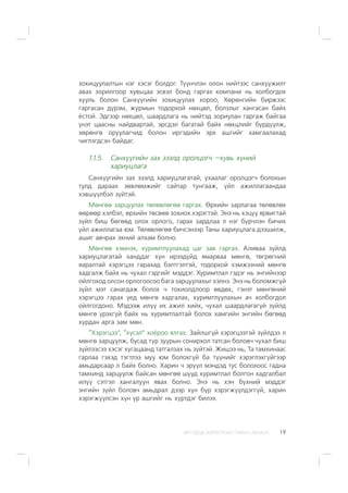 ÈÐÃÝÄÝÄ ÇÎÐÈÓËÑÀÍ ÃÀÐÛÍ ÀÂËÀÃÀ 19
çîõèöóóëàëòûí íýã õýñýã áîëäîã. Ò¿¿í÷ëýí îëîí íèéòýýñ ñàíõ¿¿æèëò
àâàõ çîðèëãîîð õóâüöàà ýñâýë áîíä ãàðãàõ êîìïàíè íü õîëáîãäîõ
õóóëü áîëîí Ñàíõ¿¿ãèéí çîõèöóóëàõ õîðîî, Õºðºíãèéí áèðæýýñ
ãàðãàñàí ä¿ðýì, æóðìûí òîäîðõîé íºõöºë, áîëçëûã õàíãàñàí áàéõ
¸ñòîé. Ýäãýýð íºõöºë, øààðäëàãà íü íèéòýä çîðèóëàí ãàðãàæ áàéãàà
¿íýò öààñíû íàéäâàðòàé, ýðñäýë áàãàòàé áàéõ íºõöëèéã á¿ðä¿¿ëæ,
õºðºíãº îðóóëàã÷èä áîëîí èðãýäèéí ýðõ àøãèéã õàìãààëàõàä
÷èãëýãäñýí áàéäàã.
1.1.5. Ñàíõ¿¿ãèéí çàõ çýýëä îðîëöîã÷ –õóâü õ¿íèé
õàðèóöëàãà
Ñàíõ¿¿ãèéí çàõ çýýëä õàðèóöëàãàòàé, óõààëàã îðîëöîã÷ áîëîõûí
òóëä äàðààõ çºâëºìæèéã ñàéòàð òóíãààæ, ¿éë àæèëëàãààíäàà
õýâø¿¿ëáýë ç¿éòýé.
Ìºíãºº çàðöóóëàõ òºëºâëºãºº ãàðãàõ. ªðõèéí çàðëàãàà òºëºâëºõ
ººðººð õýëáýë, ºðõèéí òºñâºº çîõèîõ õýðýãòýé. Ýíý íü õýö¿¿ ÿðâèãòàé
ç¿éë áèø áºãººä îëîõ îðëîãî, ãàðàõ çàðäëàà ë íýã á¿ð÷ëýí áè÷èõ
¿éë àæèëëàãàà þì. Òºëºâëºãºº áè÷ñýíýýð Òàíû õàðèóöëàãà äýýøèëæ,
àøèã àâ÷ðàõ ýõíèé àëõàì áîëíî.
Ìºíãºº õýìíýõ, õóðèìòëóóëàõàä öàã çàâ ãàðãàõ. Àëèâàà ç¿éëä
õàðèóöëàãàòàé õàíääàã õ¿í èðýýä¿éä ÿìàðâàà ìºíãº, òºãðºãíèé
ÿàðàëòàé õýðýãöýý ãàðàõàä áýëòãýëòýé, òîäîðõîé õýìæýýíèé ìºíãº
õàäãàëæ áàéõ íü ÷óõàë ãýäãèéã ìýääýã. Õóðèìòëàë ãýäýã íü ýíãèéíýýð
îéëãîõîä îëñîí îðëîãîîñîî áàãà çàðöóóëàõûã õýëíý. Ýíý íü áîëîìæã¿é
ç¿éë ìýò ñàíàãäàæ áîëîõ ÷ òîõèîëäëîîð ºâäºõ, ãýíýò ìºíãºíèé
õýðýãöýý ãàðàõ ¿åä ìºíãº õàäãàëàõ, õóðèìòëóóëàõûí à÷ õîëáîãäîë
îéëãîãäîíî. Ìýäýýæ èë¿¿ èõ àæèë õèéõ, ÷óõàë øààðäëàãàã¿é ç¿éëä
ìºíãº ¿ðýõã¿é áàéõ íü õóðèìòëàëòàé áîëîõ õàìãèéí ýíãèéí áºãººä
õóðäàí àðãà çàì ìºí.
“Õýðýãöýý”, “õ¿ñýë” õî¸ðîî ÿëãàõ. Çàéëøã¿é õýðýãöýýòýé ç¿éëäýý ë
ìºíãº çàðöóóëæ, áóñàä ò¿ð çóóðûí ñîíèðõîë òàòñàí áîëîâ÷ ÷óõàë áèø
ç¿éëýýñýý õýñýã õóãàöààíä òàòãàëçàõ íü ç¿éòýé. Æèøýý íü, Òà òàìõèíààñ
ãàðëàà ãýõýä òýãòëýý ìóó þì áîëîõã¿é áà ò¿¿íèéã õýðýãëýõã¿éãýýð
àìüäàðñààð ë áàéõ áîëíî. Õàðèí ÷ ýð¿¿ë ìýíäýä òóñ áîëîõîîñ ãàäíà
òàìõèíä çàðöóóëæ áàéñàí ìºíãºº øóóä õóðèìòëàë áîëãîí õàäãàëáàë
èë¿¿ ñýòãýë õàíãàëóóí ÿâàõ áîëíî. Ýíý íü õýí á¿õíèé ìýääýã
ýíãèéí ç¿éë áîëîâ÷ àìüäðàë äýýð õ¿í á¿ð õýðýãæ¿¿ëäýãã¿é, õàðèí
õýðýãæ¿¿ëñýí õ¿í ¿ð àøãèéã íü õ¿ðòäýã áèëýý.
 