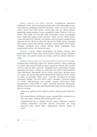 ÑÀÍÕ¯¯ÃÈÉÍ ÕªÒª×20
Ìºíãº çýýëýõýýñ àëü áîëîõ òàòãàëçàõ. Õ¿¿õäèéíõýý ñóðãàëòûí
òºëáºðèéã òºëºõ, îðîí ñóóöàíäàà çàñâàð õèéõ, ýñâýë á¿ð ºäºð òóòìûí
õýðýãöýýíäýý øààðäàãäàõ ìºíãèéã áàíêíààñ, ýñâýë õýí íýãíýýñ õ¿¿òýé
çýýëýõ ñàíàà Òàíä òºðæ áîëíî. Ýõíèé óäàà çýýë àâ÷ áîëîõ áîëîâ÷
äàðààãèéí óäààä äàõèàä ë çýýëýõ øààðäëàãà ãàðíà. Çýýëñýí ë áîë õ¿¿
òºëíº. Ìºí ÿìàð íýã ãýíýòèéí ç¿éë òîõèîëäîæ çýýëýý õóãàöààíäàà
òºëæ ÷àäàõã¿éä õ¿ðâýë íýìæ òîðãóóëü òºëíº ãýõ ìýò ýëäýâ ýðñäýë
ó÷ðàõ ìàãàäëàëòàé. Òèéìýýñ çýýë àâàõûí îðîíä îíöûí øààðäëàãàã¿é
çàðäëàà ýðòíýýñ áàãàñãàõ õýðýãòýé. Æèøýý íü, áàéð ñóóöàà çàñàõäàà
çýýë àâàõûí îðîíä áàãà áàãààð çàñâàðûí àæëàà ººðºº õèéæ áîëíî.
Òîâ÷äîî, èðýýä¿éä àøèã àâ÷ðàõ ç¿éëýýñ áóñàä òîõèîëäîë áóþó
õýðýãëýýíèé çýýëýýñ òàòãàëçñàí íü äýýð.
ªºðòºº ë íàéäàõ. Çàðèì òîõèîëäîëä ãýð á¿ëèéí ãèø¿¿ä, íàéç
íºõäººñºº ìºíãºí áýëýã àâàõ òààòàé áîëîâ÷ òýäíýýñ ¿ðãýëæ òóñëàìæ,
áýëýã èðíý ãýæ äýìèé õ¿ëýýæ öàã àëäàõ õýðýãã¿é, çºâõºí ººðòºº ë
íàéä.
Àëèâàà ãýðýýíä ãàðûí ¿ñýã çóðàõäàà òóéëûí õàðèóöëàãàòàé õàíäàõ.
Àëèâàà ãýðýý, õýëýëöýýðò ãàðûí ¿ñýã çóðàõûí ºìíº óã ãýðýý, õýëýëöýýð
íü òóõàéí ¿åä õ¿÷èíòýé áàéãàà õóóëü, ä¿ðýìòýé íèéöýæ áóé ýñýõèéã
íÿãòëàí øàëãàæ áàéõ õýðýãòýé. Øààðäëàãàòàé òîõèîëäîëä áóñäààñ
çºâëºãºº àâ÷ áîëíî. Æèøýý íü, áàíêòàé çýýë áîëîí õàäãàëàìæèéí
ãýðýý áàéãóóëàõ, áðîêåðèéí ï¿¿ñýý ñîíãîõ, äààòãàëûí ãýðýýíä ãàðûí
¿ñýã çóðàõ ¿åä èðãýä ººðñäèéí õàéõðàìæã¿é áàéäëààñ áîëæ õîæèì
íü ñºðºã ¿ð äàãàâàðò õ¿ðýõ çààëò, õýëöëèéã àíçààðàõã¿é ºíãºðºõ
òîõèîëäîë áàéäàã. Ò¿¿í÷ëýí áýëýí ìàÿãò, ºðãºäºë, ãýðýýíèé çàãâàð
íü òóõàéí áàéãóóëëàãûí ýðõ àøãèéí ¿¿äíýýñ áýëòãýãäñýí áàéõ
ìàãàäëàëòàéã ñàíàæ áàéõ íü ÷óõàë. Ãýðýýíèé íºõöëèéã ñàíõ¿¿ãèéí
áàéãóóëëàãûí àæèëòíû àìàí òàéëáàðòàé õàðüöóóëæ ¿çýõýä èë¿¿äýõã¿é.
Ä¿ãíýæ õýëýõýä:
Ãàðûí ¿ñýã çóðàõûí ºìíº ãýðýýãýý çààâàë ã¿éöýä óíøèæ îéëãîñîí
áàéõ
¯éë àæèëëàãààòàé õîëáîãäñîí õóóëü, æóðàì áîëîí ¿éë÷èëãýý íü
Òàíû ýðõ àøèãò íèéöýæ áóé ýñýõýä ä¿ãíýëò õèéõ
Øààðäëàãàòàé áîë óã áàðèìò áè÷èãò íýìýëò, ººð÷ëºëò îðóóëàõ
ñàíàëàà èëýðõèéëæ òóñãóóëàõ çýðãýýð ñàíõ¿¿ãèéí çàõ çýýëä
îðîëöîã÷--õóâü õ¿íèé ¿¿ðýã, õàðèóöëàãàà îéëãîæ ìýäýõ íü
÷óõàë.
 