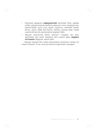 ÈÐÃÝÄÝÄ ÇÎÐÈÓËÑÀÍ ÃÀÐÛÍ ÀÂËÀÃÀ 91
Êîìïàíèé óäèðäëàãà õàðèóöëàãàòàé àæèëëàäàã áàéõ, ººðººð
õýëáýë, õóâüöàà ýçýìøèã÷èä áîëîí õàðèëöàã÷ ò¿íø, çýýëä¿¿ëýã÷èä,
õýðýãëýã÷äèéí õóóëü ¸ñíû ýðõèéã õ¿íäýòãýí, íèéãìèéí áàÿëàã
á¿òýýõ, àæëûí áàéð áèé áîëãîõ, áàéãàëü îð÷èíä ñºðºã íºëºº
¿ç¿¿ëýõã¿éãýýð ¿éë àæèëëàãààãàà ÿâóóëäàã áàéõ;
Õóâüöàà ýçýìøèã÷èä áîëîí îðîëöîã÷ òàëóóäûí ýðõ àøèã
çºð÷èãäñºí ¿åä çàñàæ çàëðóóëàõ àðãà õýìæýý àâäàã øóäàðãà
òîãòîëöîîã á¿ðä¿¿ëæ ÷àäñàí áàéõ.
Õóâüöàà ýçýìøèã÷èéí õóâüä êîìïàíèéõàà çàñàãëàëûí òàëààð ýíý
íîìûí Õàâñðàëò 15-ààñ èë¿¿ äýëãýðýíã¿é ìýäýýëëèéã óíøààðàé.
 