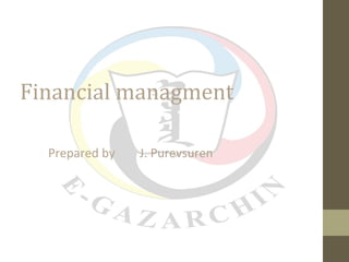 Financial managment 
Prepared by J. Purevsuren 
 