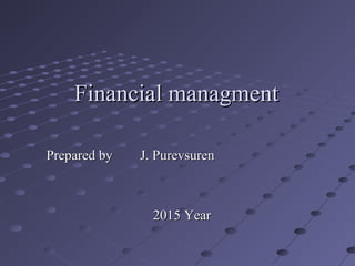 Financial managmentFinancial managment
Prepared by J. PurevsurenPrepared by J. Purevsuren
2015 Year2015 Year
 