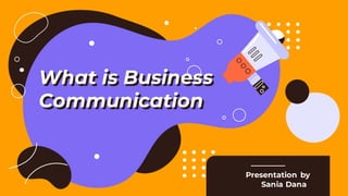 What is Business
Communication
Presentation by
Sania Dana
 