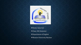 Name: Sana Gul
Class: 8th Semester
Department of English
Women University Mardan
 