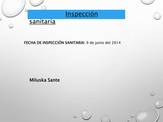 Inspección 
sanitaria 
FECHA DE INSPECCIÓN SANITARIA: 9 de junio del 2014 
Miluska Sante 
 