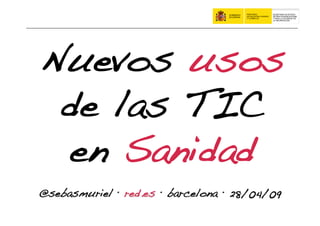 Nuevos usos
 de las TIC
 en Sanidad!
@sebasmuriel · red.es · barcelona · 28/04/09!
 