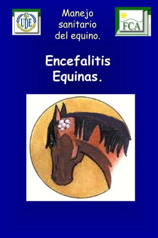 Manejo
sanitario
del equino.
Encefalitis
Equinas.
 