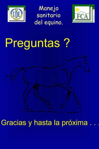 Manejo
sanitario
del equino.
Preguntas ?
Gracias y hasta la próxima . . .
 