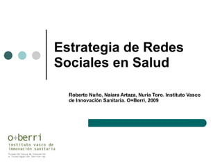 Estrategia de Redes Sociales en Salud Roberto Nuño, Naiara Artaza, Nuria Toro. Instituto Vasco de Innovación Sanitaria. O+Berri, 2009 
