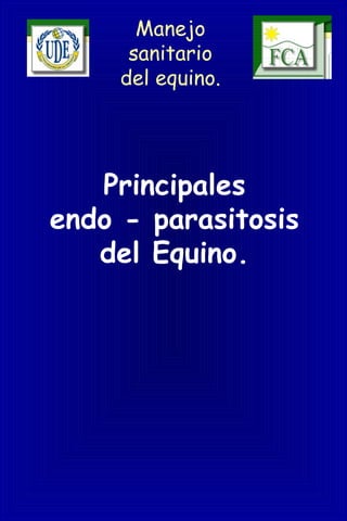 Manejo
sanitario
del equino.
Principales
endo - parasitosis
del Equino.
 