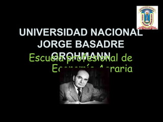 UNIVERSIDAD NACIONAL
JORGE BASADRE
GROHMANN
Escuela profesional de
Economía Agraria
 