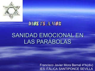 SANIDAD EMOCIONAL EN LAS PARÁBOLAS Francisco Javier Mora Bernal 4ºA(div)  IES ITÁLICA SANTIPONCE SEVILLA 