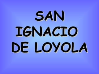 SAN IGNACIO  DE LOYOLA 
