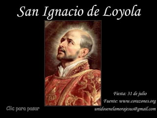 San Ignacio de Loyola Fiesta: 31 de julio   Clic para pasar unidosenelamorajesus @gmail.com Fuente: www.corazones.org 