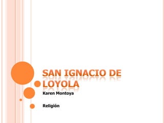 SAN IGNACIO DE LOYOLA Karen Montoya Religión 