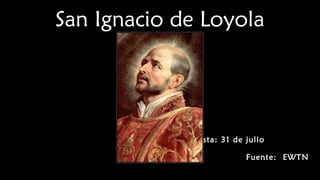 San Ignacio de Loyola
Fiesta: 31 de julio
Fuente: EWTN
 