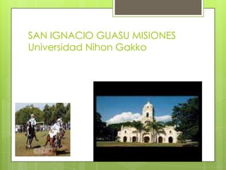 SAN IGNACIO GUASU MISIONES
Universidad Nihon Gakko
 