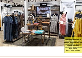 Swadesh is an initiative to
promote, revive and keep
heritage of Indian textile and
craft alive. All the garments
are dyed, printed and
embroidered by experienced
local artisan.
Store- Project Eve, Pune
 