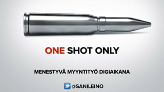 ONE SHOT ONLY
MENESTYVÄ MYYNTITYÖ DIGIAIKANA
@SANILEINO
 