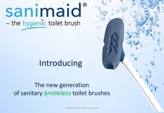 The new generation
of sanitary bristleless toilet brushes
Introducing
Confidential for internal use only
 
