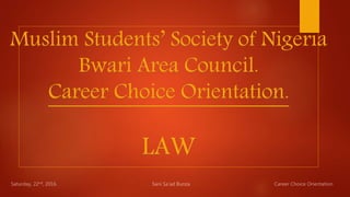 Muslim Students’ Society of Nigeria
Bwari Area Council.
Career Choice Orientation.
LAW
 