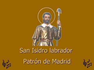 San Isidro labrador
 Patrón de Madrid
 