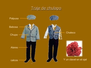 Palpusa
Babosa
Chupa
Alares
calcos
Chaleco
Y un clavel en el ojal
Traje de chulapoTraje de chulapo
 