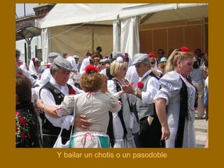 Y bailar un chotis o un pasodoble
 