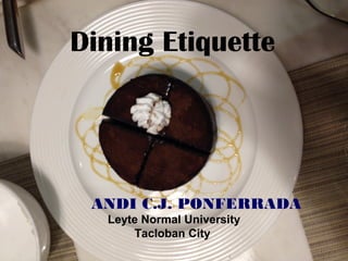 Dining Etiquette
ANDI C.J. PONFERRADA
Leyte Normal University
Tacloban City
 