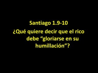 Santiago 1.9-10<br />¿Qué quiere decir que el rico debe “gloriarse en su humillación”?<br />