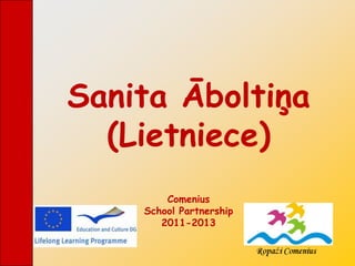 Sanita Āboltiņa
  (Lietniece)
        Comenius
    School Partnership
       2011-2013
 