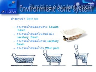 อ่ ำ งอำบนำ ำ ำ Bath tub


  – อ่ ำ งอำบนำ ำ ำ ชนิ ด นอนอำบ Lavatory
     Basin
  – อ่ ำ งอำบนำ ำ ำ ชนิ ด กึ ่ ง นอนกึ ่ ง นั ่ ง
    Lavatory Basin
  – อ่ ำ งอำบนำ ำ ำ ชนิ ด นั ่ ง อำบ Lavatory
    Basin
  – อ่ ำ งอำบนำ ำ ำ ชนิ ด นำ ำ ำ วน Whirl pool
 