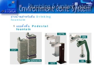 อ่ ำ งนำ ำ ำ พุ ส ำ ำ หรั บ ดื ่ ม D r i n k i n g
f o u n t a in

      แบบตั ำ ง พื ำ น P e d e s t a l
      f o u n t a in
 