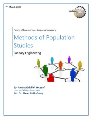 7th
March 2017
Faculty of Engineering – Suez canal University
Methods of Population
Studies
Sanitary Engineering
By: Amira Abdallah Youssef
Level3 – Civil Eng. Department
For: Dr. Abeer El-Shahawy
 