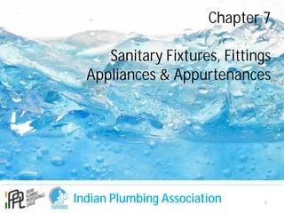 Indian Plumbing Association
Chapter 7
Sanitary Fixtures, Fittings
Appliances & Appurtenances
1
 