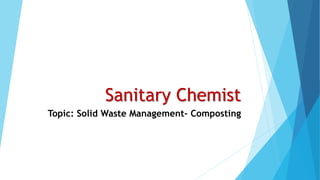 Sanitary Chemist
Topic: Solid Waste Management- Composting
 