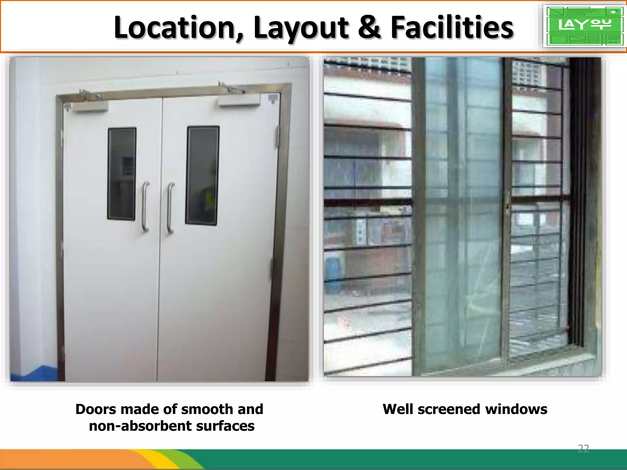 Location, Layout & Facilities
Doors made of smooth and
non-absorbent surfaces
22
Well screened windows
 