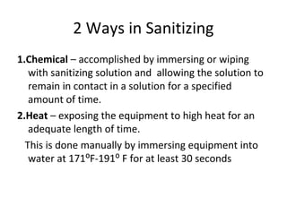 2 Ways in Sanitizing
1.Chemical – accomplished by immersing or wiping
with sanitizing solution and allowing the solution t...